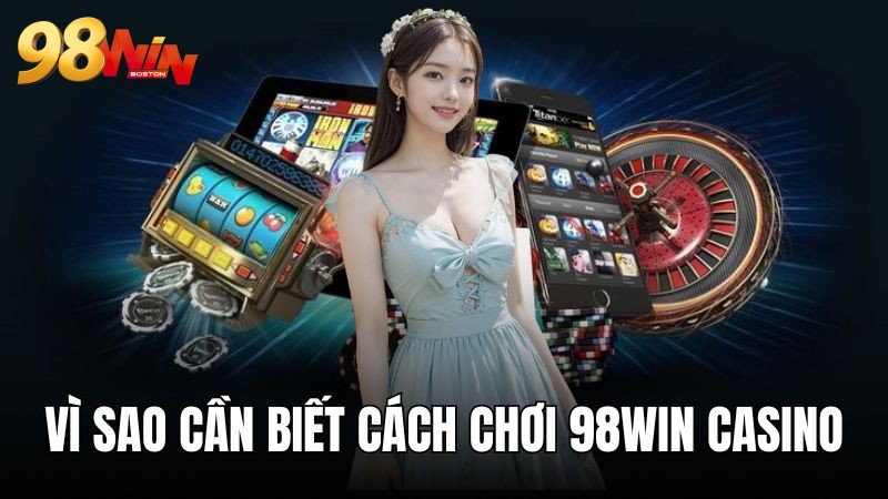 Lý do nào bạn cần biết cách chơi 98WIN casino