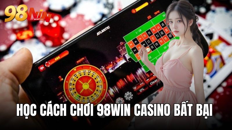 Cách chơi casino 98WIN bất bại từ cao thủ