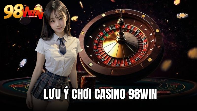 Lưu ý cần lưu tâm tham gia casino nhà cái 98WIN
